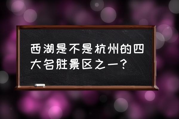 杭州西湖风景名胜 西湖是不是杭州的四大名胜景区之一？