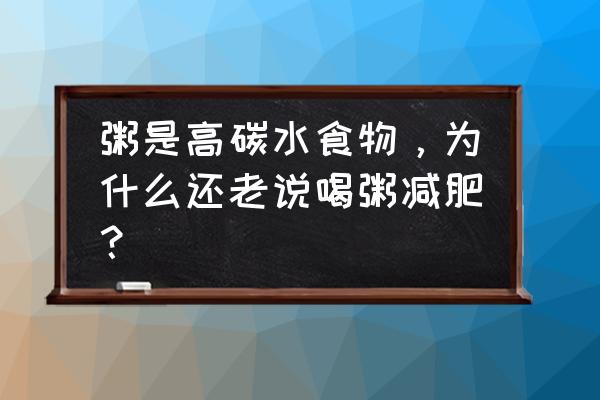 喝粥减肥还是增肥 粥是高碳水食物，为什么还老说喝粥减肥？