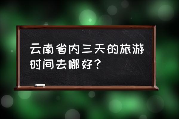 云南省内三日游 云南省内三天的旅游时间去哪好？