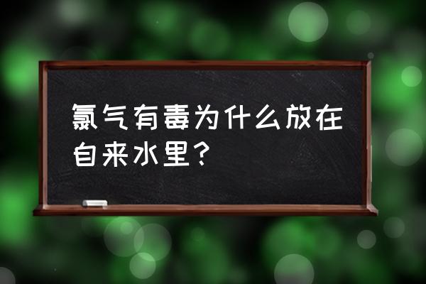 水中的氯气有毒吗 氯气有毒为什么放在自来水里？