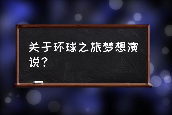 我的梦想之旅400字 关于环球之旅梦想演说？