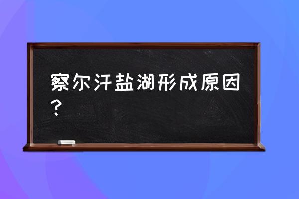 察尔汗盐湖形成的原因 察尔汗盐湖形成原因？