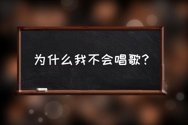 我不会唱歌我真不会唱歌 为什么我不会唱歌？