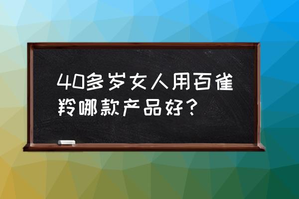 百雀羚护肤品套装 40多岁女人用百雀羚哪款产品好？