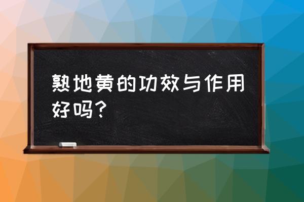 熟地的功效与作用 熟地黄的功效与作用好吗？