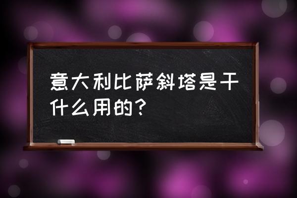 意大利斜塔的介绍 意大利比萨斜塔是干什么用的？