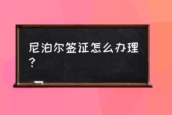 去尼泊尔签证怎么办理 尼泊尔签证怎么办理？