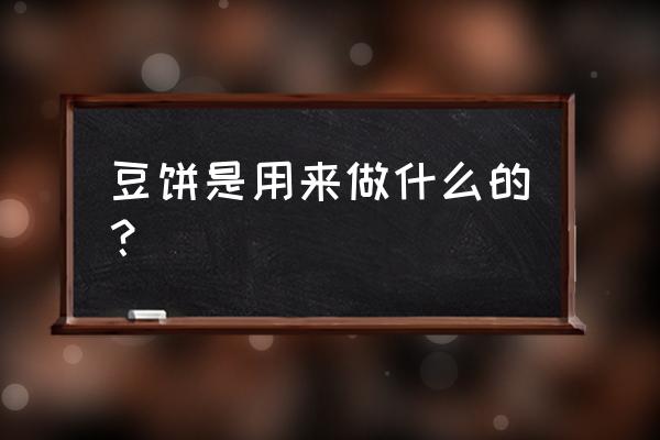 豆饼的名称 豆饼是用来做什么的？