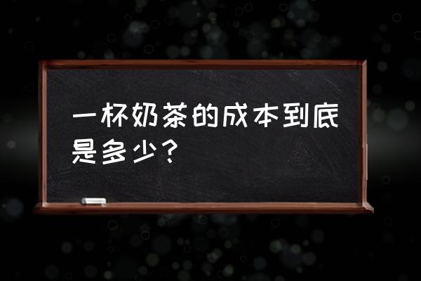 一杯奶茶的成本怎么算 一杯奶茶的成本到底是多少？