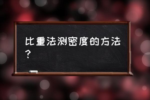 比重瓶法测相对密度 比重法测密度的方法？