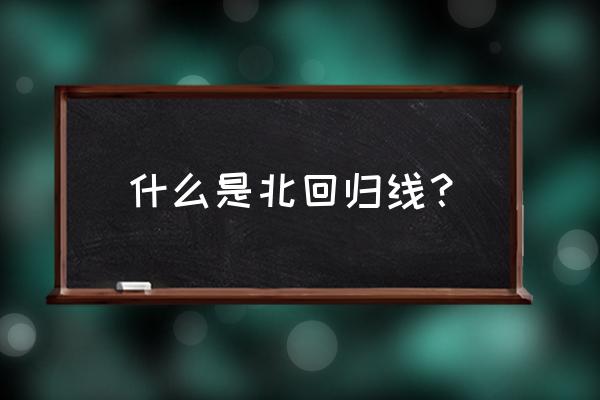 北回归线简介 什么是北回归线？