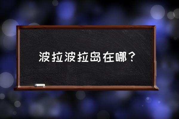 波拉波拉岛在哪里 波拉波拉岛在哪？