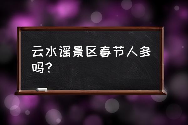 福建云水谣特产 云水谣景区春节人多吗？