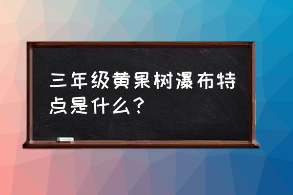 贵州黄果树瀑布特点 三年级黄果树瀑布特点是什么？