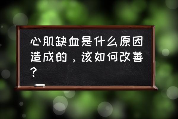 心肌缺血的原因及影响 心肌缺血是什么原因造成的，该如何改善？