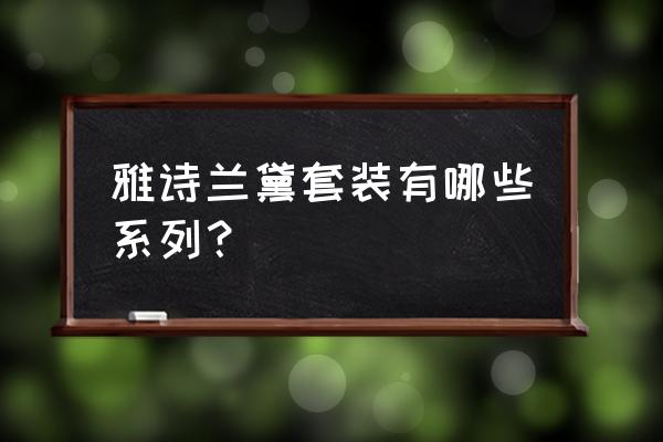 雅诗兰黛护肤套装 雅诗兰黛套装有哪些系列？