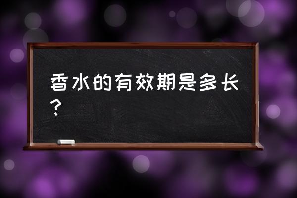 香水的保质期是多久 香水的有效期是多长？