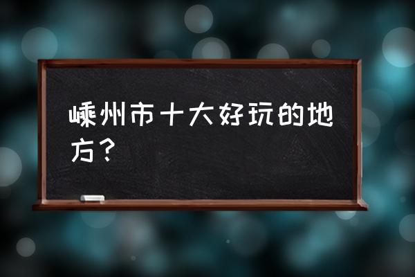 嵊州本地同城游 嵊州市十大好玩的地方？