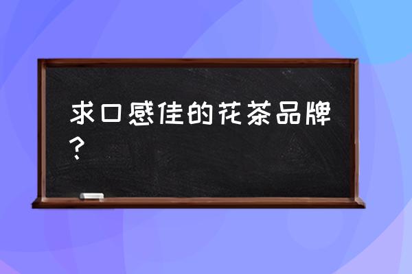 花茶品牌名称大全 求口感佳的花茶品牌？