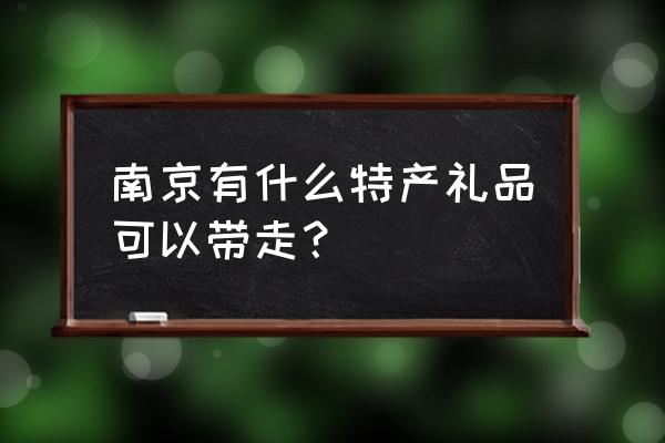 南京土特产方便带的 南京有什么特产礼品可以带走？