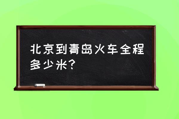 北京到青岛火车里程 北京到青岛火车全程多少米？