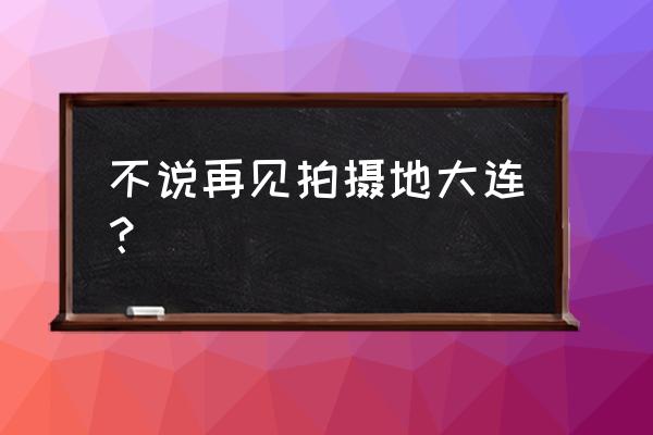 皇城根遗址公园入口 不说再见拍摄地大连？