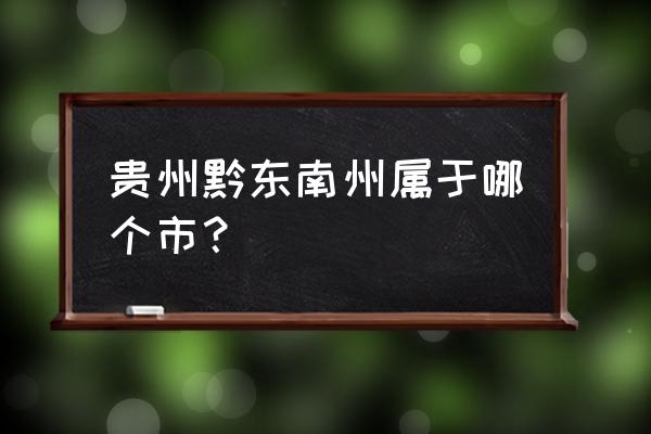 贵州黔东南是什么方位 贵州黔东南州属于哪个市？