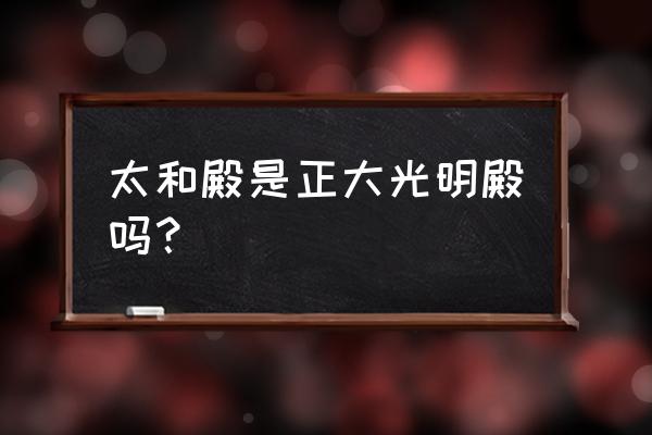 正大光明殿还在吗 太和殿是正大光明殿吗？