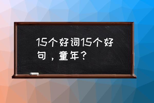 描写童年的好词好句 15个好词15个好句，童年？