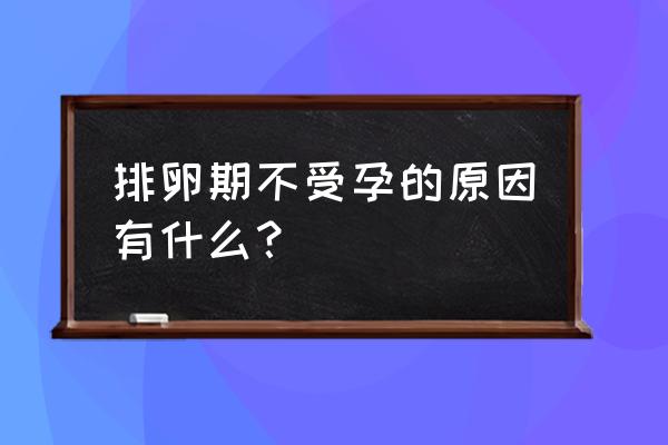 排卵期不怀孕是什么原因 排卵期不受孕的原因有什么？