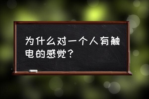 对一个人有触电的感觉 为什么对一个人有触电的感觉？