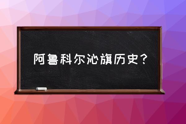 阿鲁科尔沁旗又叫什么 阿鲁科尔沁旗历史？