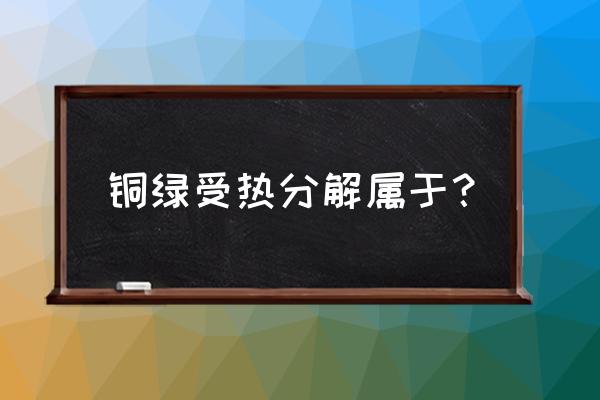 铜绿受热分解的文字表达式 铜绿受热分解属于？