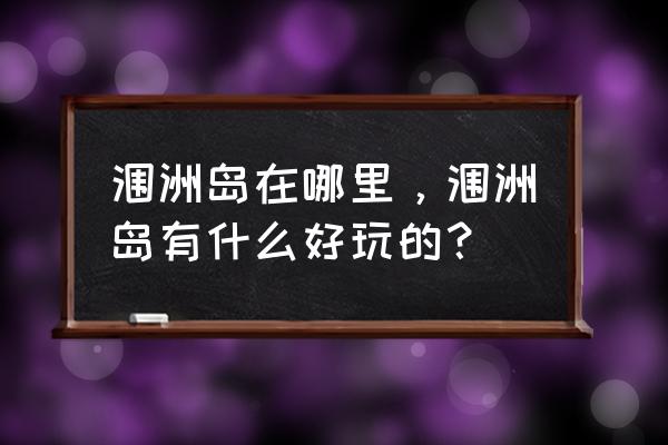 涠洲岛在哪里哪个城市 涠洲岛在哪里，涠洲岛有什么好玩的？