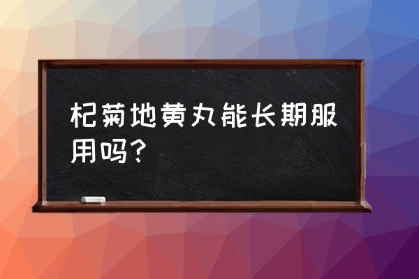 长期杞菊地黄丸副作用 杞菊地黄丸能长期服用吗？