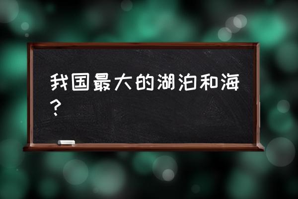 我国最大的湖泊 我国最大的湖泊和海？