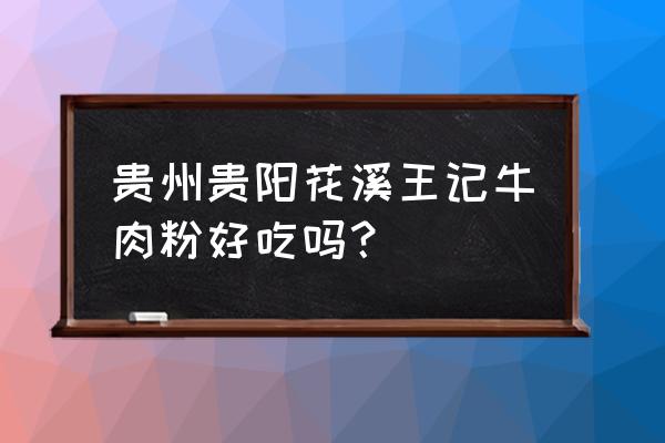 花溪牛肉粉哪家最有名 贵州贵阳花溪王记牛肉粉好吃吗？