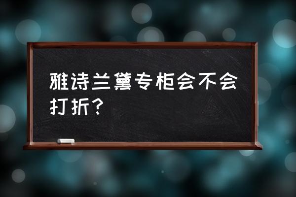 雅诗兰黛专柜态度 雅诗兰黛专柜会不会打折？