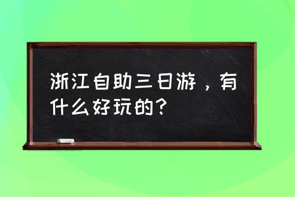 浙江三日游 浙江自助三日游，有什么好玩的？