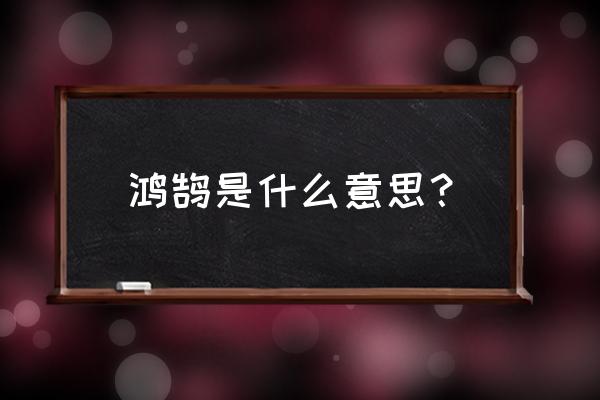 鸿鹄是什么意思啊 鸿鹄是什么意思？