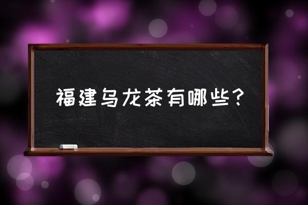 福建乌龙茶代表 福建乌龙茶有哪些？