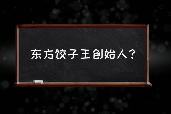 东方饺子王的老板 东方饺子王创始人？