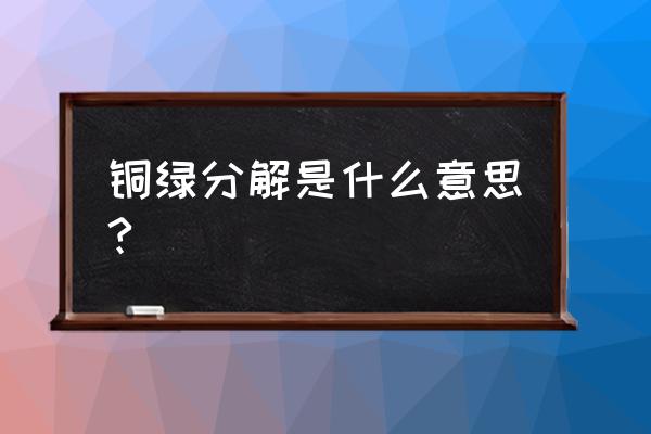 铜绿分解的化学式 铜绿分解是什么意思?