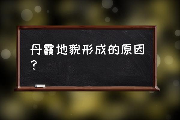 丹霞地貌形成原因 丹霞地貌形成的原因？