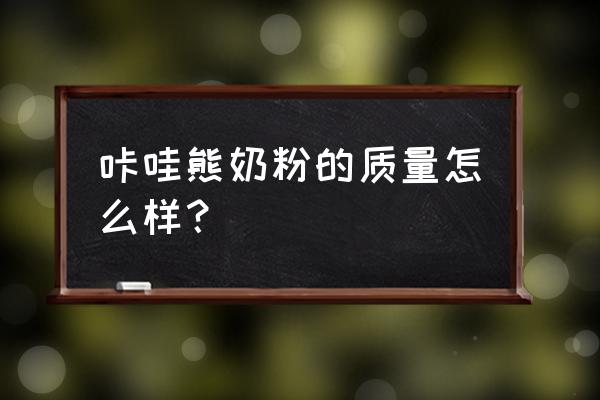 咔哇熊奶粉到底怎么样 咔哇熊奶粉的质量怎么样？