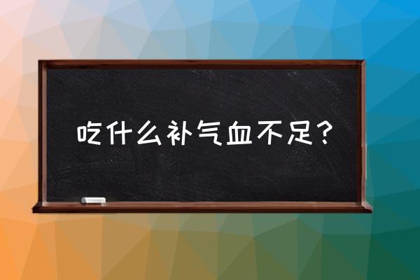 气血不足气血虚吃什么 吃什么补气血不足？