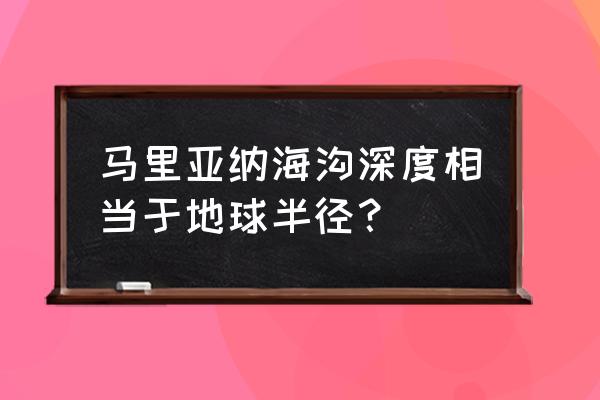 马里亚纳海沟深度 马里亚纳海沟深度相当于地球半径？