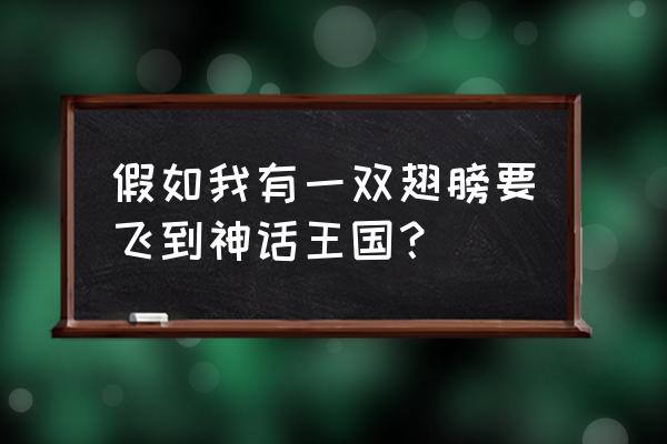 假如我有一双翅膀 假如我有一双翅膀要飞到神话王国？