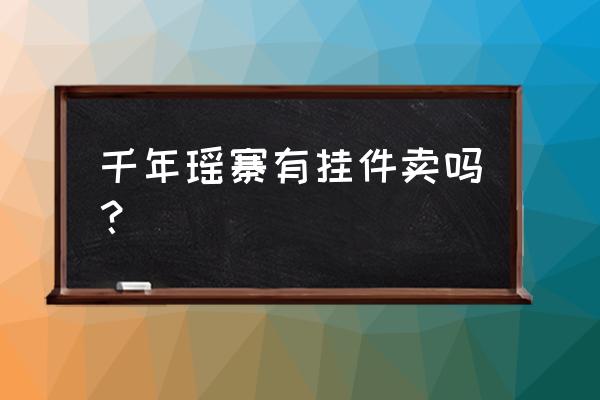 南岗千年瑶寨在哪个城市 千年瑶寨有挂件卖吗？