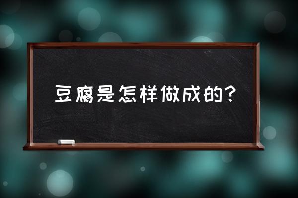 豆腐是怎么做成的 豆腐是怎样做成的？